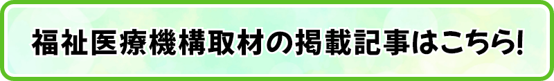 福祉医療機構取材の掲載記事はこちら！